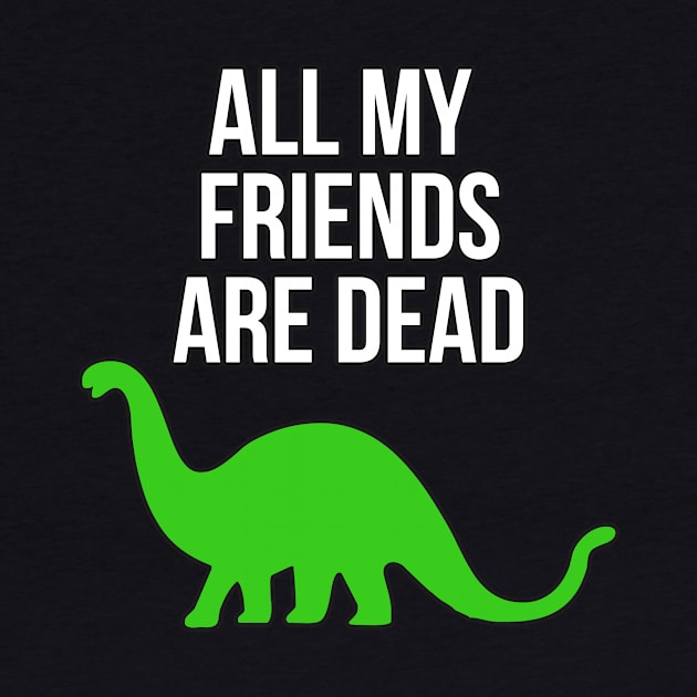 All My Friends Are Dead Funny Dinosaur by charlescheshire